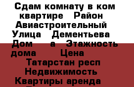 Сдам комнату в ком.квартире › Район ­ Авиастроительный › Улица ­ Дементьева › Дом ­ 29а › Этажность дома ­ 5 › Цена ­ 7 000 - Татарстан респ. Недвижимость » Квартиры аренда   . Татарстан респ.